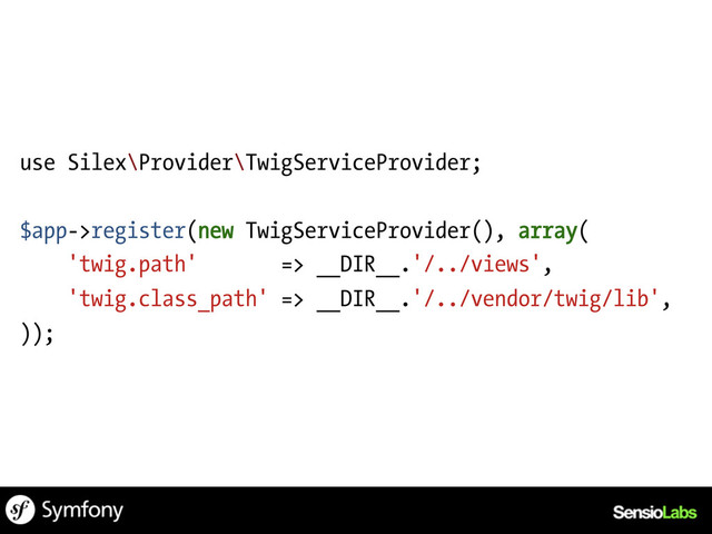 use Silex\Provider\TwigServiceProvider;
$app->register(new TwigServiceProvider(), array(
'twig.path' => __DIR__.'/../views',
'twig.class_path' => __DIR__.'/../vendor/twig/lib',
));
