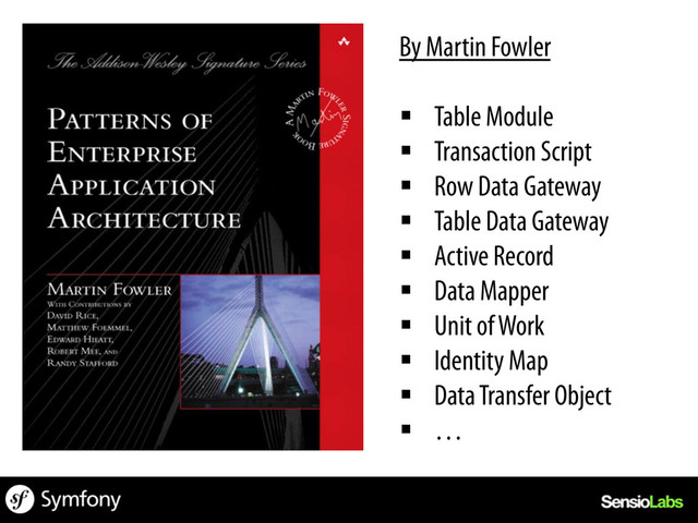 By Martin Fowler
§  Table Module
§  Transaction Script
§  Row Data Gateway
§  Table Data Gateway
§  Active Record
§  Data Mapper
§  Unit of Work
§  Identity Map
§  Data Transfer Object
§  …
