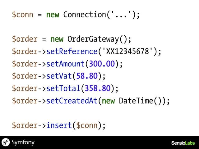 $conn = new Connection('...');
$order = new OrderGateway();
$order->setReference('XX12345678');
$order->setAmount(300.00);
$order->setVat(58.80);
$order->setTotal(358.80);
$order->setCreatedAt(new DateTime());
$order->insert($conn);
