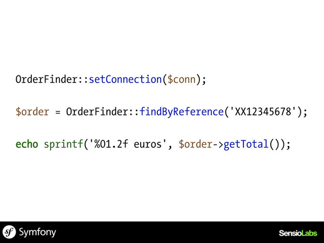 OrderFinder::setConnection($conn);
$order = OrderFinder::findByReference('XX12345678');
echo sprintf('%01.2f euros', $order->getTotal());
