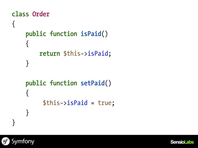 class Order
{
public function isPaid()
{
return $this->isPaid;
}
public function setPaid()
{
$this->isPaid = true;
}
}
