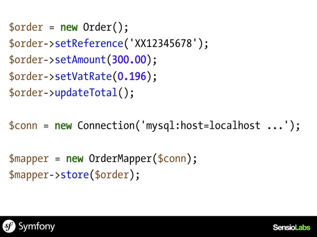 $order = new Order();
$order->setReference('XX12345678');
$order->setAmount(300.00);
$order->setVatRate(0.196);
$order->updateTotal();
$conn = new Connection('mysql:host=localhost ...');
$mapper = new OrderMapper($conn);
$mapper->store($order);
