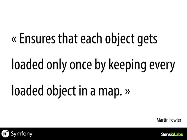 « Ensures that each object gets
loaded only once by keeping every
loaded object in a map. »
Martin Fowler	  
