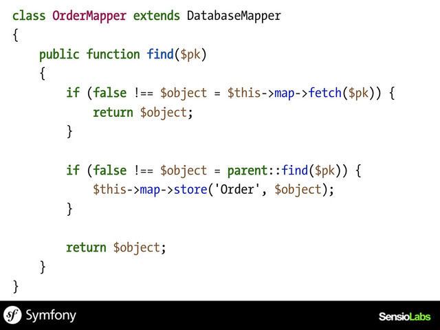 class OrderMapper extends DatabaseMapper
{
public function find($pk)
{
if (false !== $object = $this->map->fetch($pk)) {
return $object;
}
if (false !== $object = parent::find($pk)) {
$this->map->store('Order', $object);
}
return $object;
}
}

