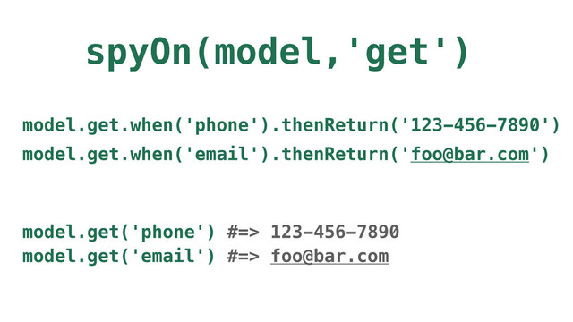 spyOn(model,'get')
model.get.when('phone').thenReturn('123-456-7890')
model.get.when('email').thenReturn('foo@bar.com')
model.get('phone') #=> 123-456-7890
model.get('email') #=> foo@bar.com
