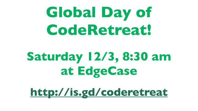 Global Day of
CodeRetreat!
Saturday 12/3, 8:30 am
at EdgeCase
http://is.gd/coderetreat
