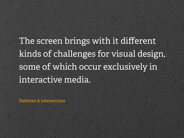 The screen brings with it diﬀerent
kinds of challenges for visual design,
some of which occur exclusively in
interactive media.
Pa erns & interactions
