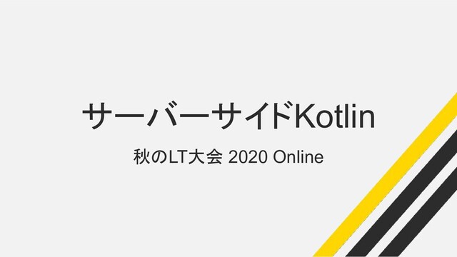 サーバーサイドKotlin
秋のLT大会 2020 Online
