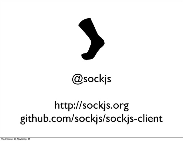 @sockjs
http://sockjs.org
github.com/sockjs/sockjs-client
Wednesday, 23 November 11
