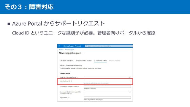 その３：障害対応
◼ Azure Portal からサポートリクエスト
Cloud ID というユニークな識別子が必要。管理者向けポータルから確認

