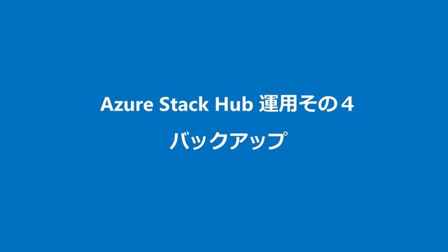 Azure Stack Hub 運用その４
バックアップ
