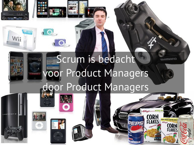 Scrum is bedacht
voor Product Managers
door Product Managers
