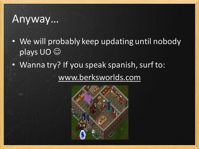 Anyway…
• We will probably keep updating until nobody
plays UO 
• Wanna try? If you speak spanish, surf to:
www.berksworlds.com
