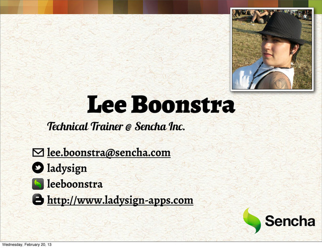 Lee Boonstra
Technical Trainer @ Sencha Inc.
lee.boonstra@sencha.com
ladysign
leeboonstra
http://www.ladysign-apps.com
Wednesday, February 20, 13
