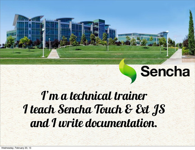 I’m a technical trainer
I teach Sencha Touch & Ext JS
and I write documentation.
Wednesday, February 20, 13
