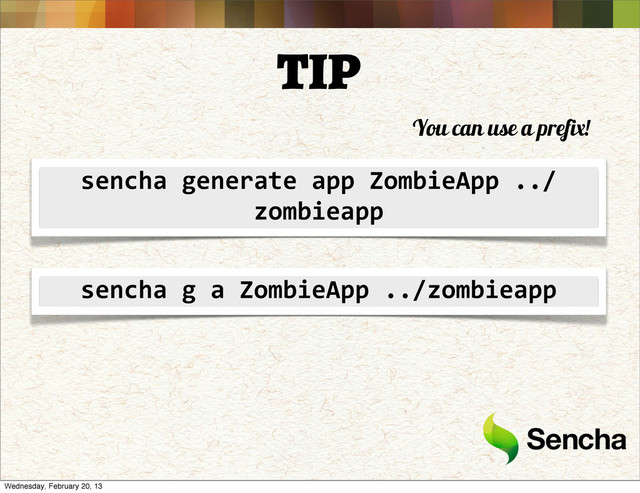 TIP
sencha	  generate	  app	  ZombieApp	  ../
zombieapp
sencha	  g	  a	  ZombieApp	  ../zombieapp
You can use a prefix!
Wednesday, February 20, 13
