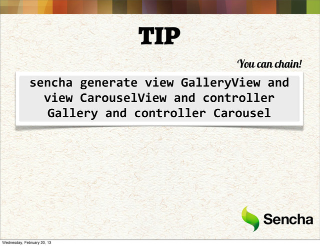 TIP
sencha	  generate	  view	  GalleryView	  and	  
view	  CarouselView	  and	  controller	  
Gallery	  and	  controller	  Carousel
You can chain!
Wednesday, February 20, 13
