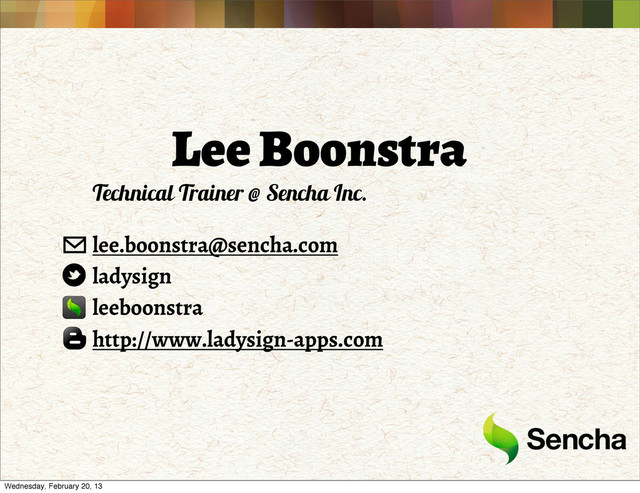 Lee Boonstra
Technical Trainer @ Sencha Inc.
lee.boonstra@sencha.com
ladysign
leeboonstra
http://www.ladysign-apps.com
Wednesday, February 20, 13
