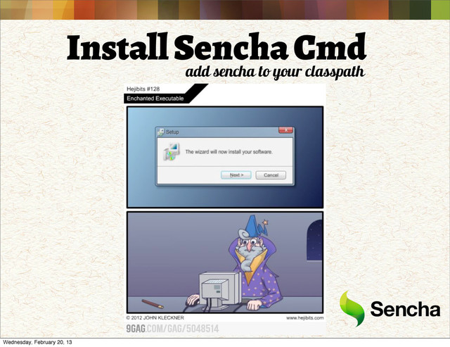 Install Sencha Cmd
add sencha to your classpath
Wednesday, February 20, 13
