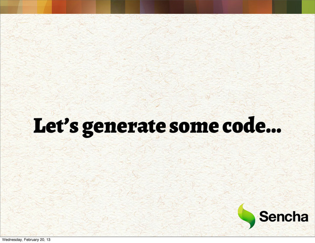 Let’s generate some code...
Wednesday, February 20, 13
