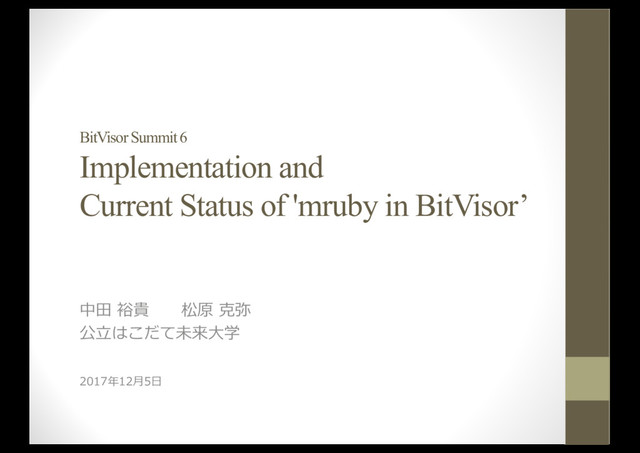 BitVisor Summit 6
Implementation and
Current Status of 'mruby in BitVisor’
中⽥ 裕貴 松原 克弥
公⽴はこだて未来⼤学
2017年12⽉5⽇
