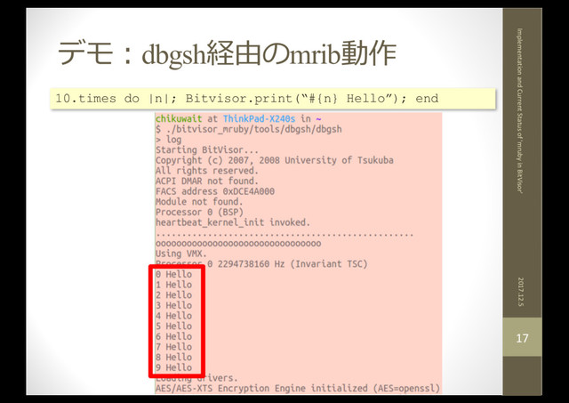デモ：dbgsh経由のmrib動作
2017.12.5
Implementation and Current Status of 'mruby in BitVisor'
17
10.times do |n|; Bitvisor.print(“#{n} Hello”); end
