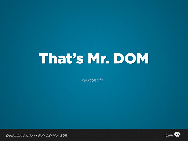 That’s Mr. DOM
respect!

