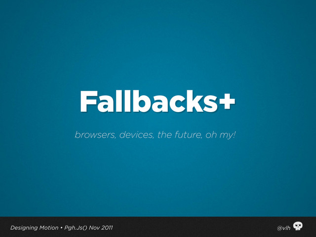 Fallbacks+
browsers, devices, the future, oh my!
