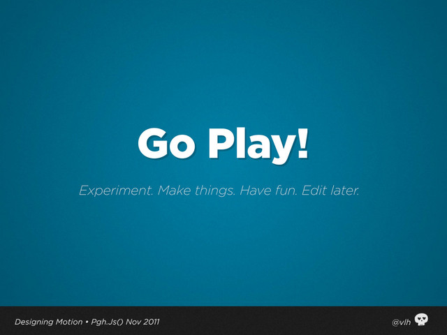 Go Play!
Experiment. Make things. Have fun. Edit later.
