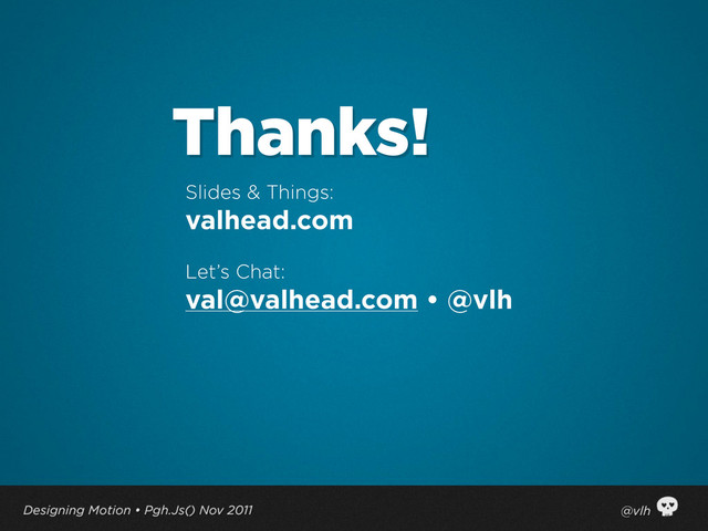 Slides & Things:
valhead.com
Let’s Chat:
val@valhead.com • @vlh
Thanks!
