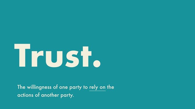 The willingness of one party to rely on the
actions of another party.
Trust.
