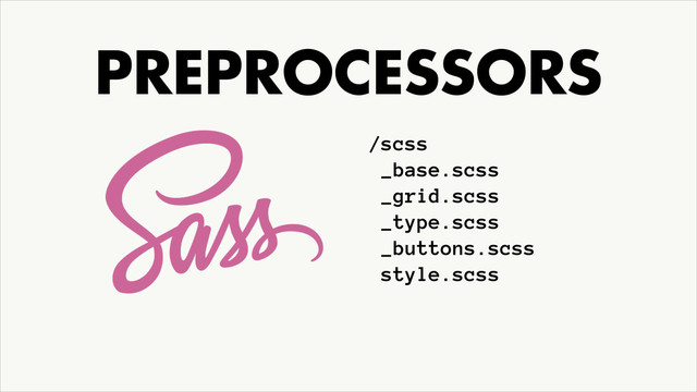 PREPROCESSORS
/scss
_base.scss
_grid.scss
_type.scss
_buttons.scss 
style.scss
