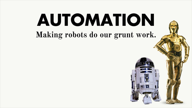 AUTOMATION
Making robots do our grunt work.
