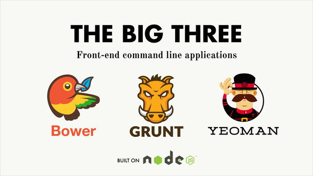 THE BIG THREE
Bower
Front-end command line applications
BUILT ON
