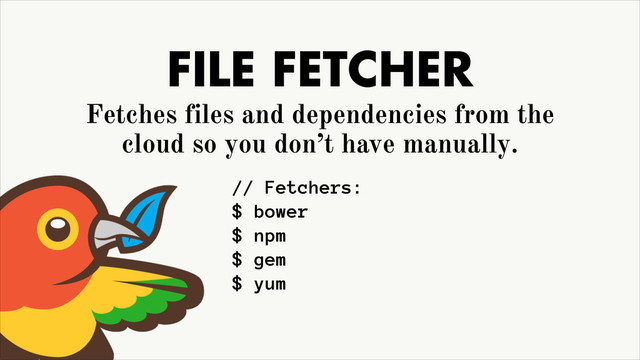 FILE FETCHER
Fetches files and dependencies from the
cloud so you don’t have manually.
// Fetchers:
$ bower
$ npm
$ gem
$ yum
