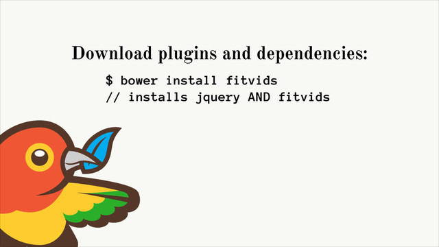 $ bower install fitvids
// installs jquery AND fitvids
Download plugins and dependencies:
