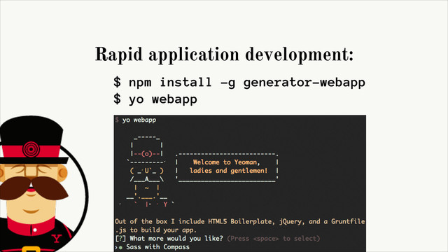 Rapid application development:
$ npm install -g generator-webapp
$ yo webapp
