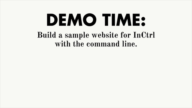 DEMO TIME:
Build a sample website for InCtrl
with the command line.
