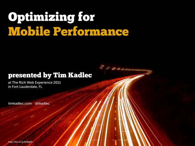 http://ﬂic.kr/p/5DBgES
Optimizing for
Mobile Performance
presented by Tim Kadlec
at The Rich Web Experience 2011
in Fort Lauderdale, FL
timkadlec.com @tkadlec
