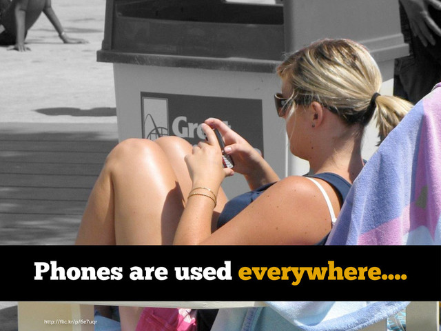 http://ﬂic.kr/p/6e7uqr
Phones are used everywhere....
