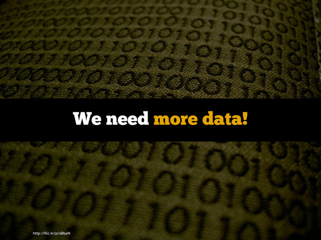 http://ﬂic.kr/p/sBbaN
We need more data!
