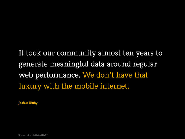 Joshua Bixby
Source: http://bit.ly/mXUvR7
It took our community almost ten years to
generate meaningful data around regular
web performance. We don’t have that
luxury with the mobile internet.
