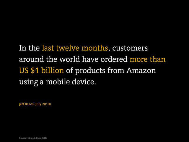 Jeff Bezos (July 2010)
In the last twelve months, customers
around the world have ordered more than
US $1 billion of products from Amazon
using a mobile device.
Source: http://bit.ly/oKcI3e
