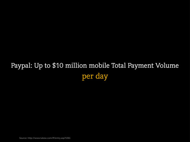 Source: http://www.lukew.com/ﬀ/entry.asp?1361
Paypal: Up to $10 million mobile Total Payment Volume
per day
