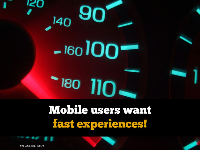 http://ﬂic.kr/p/4vg5r4
Mobile users want
fast experiences!
