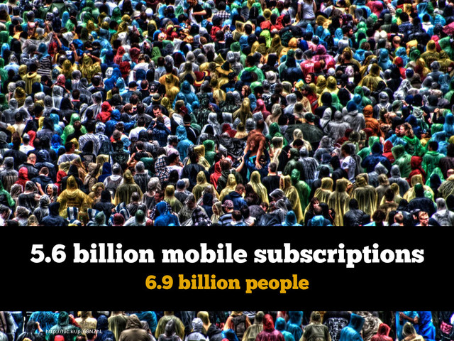http://ﬂic.kr/p/68NZhL
5.6 billion mobile subscriptions
6.9 billion people
