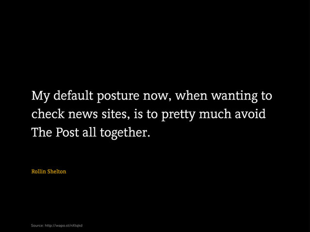 Rollin Shelton
Source: http://wapo.st/nXtqkd
My default posture now, when wanting to
check news sites, is to pretty much avoid
The Post all together.
