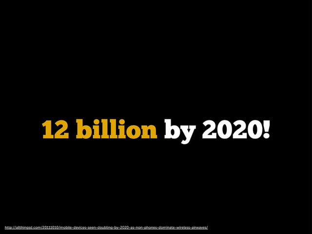 http://allthingsd.com/20111010/mobile-devices-seen-doubling-by-2020-as-non-phones-dominate-wireless-airwaves/
12 billion by 2020!
