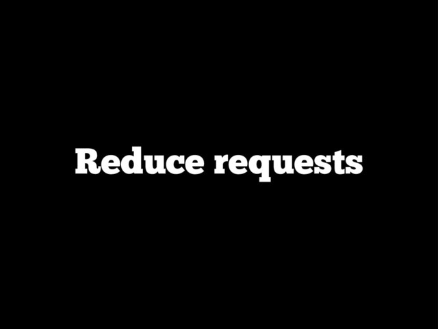 Reduce requests
