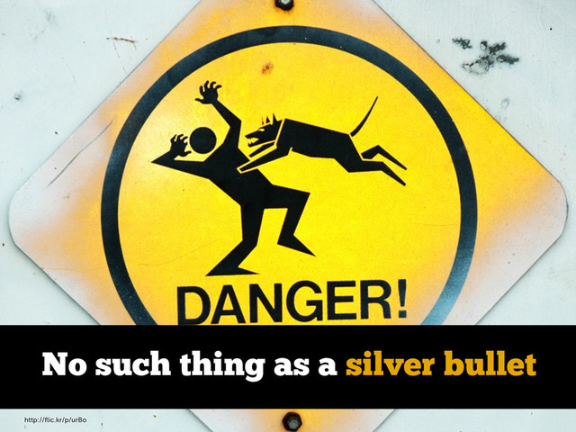 http://ﬂic.kr/p/urBo
No such thing as a silver bullet

